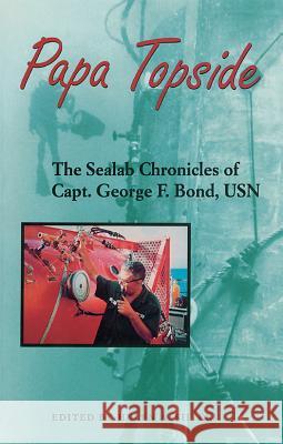 Papa Topside: The Sealab Chronicles of Capt. George F. Bond, USN Helen a. Siiteri 9781612514956 US Naval Institute Press