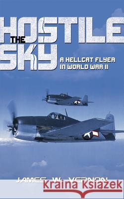 The Hostile Sky: A Hellcat Flyer in World War II James W. Vernon 9781612514963