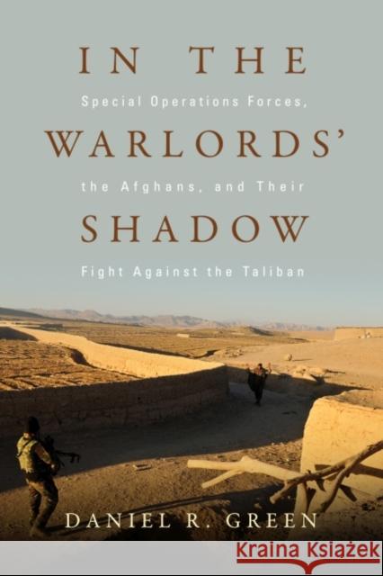 In the Warlords' Shadow: Special Operations Forces, the Afghans, and Their Fight Against the Taliban Daniel R. Green 9781612518152 US Naval Institute Press