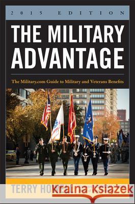 The Military Advantage, 2015 Edition: The Military.com Guide to Military and Veterans Benefits Terry Howell 9781612518503 US Naval Institute Press