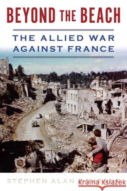 Beyond the Beach: The Allied War Against France Stephen Alan Bourque 9781612518732 US Naval Institute Press