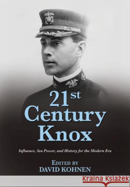 21st Century Knox: Influence, Sea Power, and History for the Modern Era David Kohnen 9781612519807 US Naval Institute Press