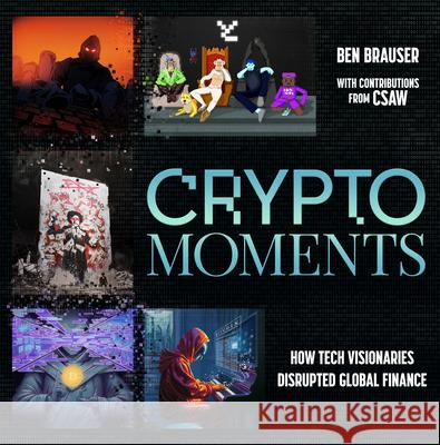 Crypto Moments: How Tech Visionaries Disrupted Global Finance Ben Brauser Csaw 9781612546872 Brown Books Publishing Group