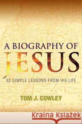 A Biography of Jesus: 32 Simple Lessons from His Life Tom Cowley 9781612611457