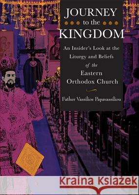 Journey to the Kingdom: An Insider's Look at the Liturgy and Beliefs of the Eastern Orthodox Church Vassilios Papavassiliou 9781612611648