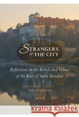 Strangers to the City: Reflections on the Beliefs and Values of the Rule of Saint Benedict Casey, Michael 9781612613970