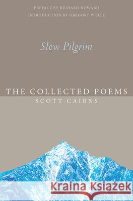 Slow Pilgrim: The Collected Poems Scott Cairns Gregory Wolfe Richard Howard 9781612616575 Paraclete Press (MA)