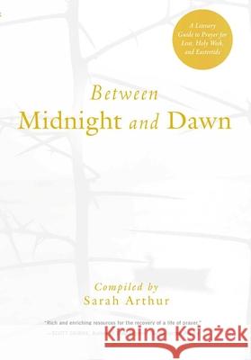 Between Midnight and Dawn: A Literary Guide to Prayer for Lent, Holy Week, and Eastertide Sarah Arthur 9781612616636 Paraclete Press (MA)
