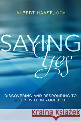 Saying Yes: Discovering and Responding to God's Will in Your Life Albert Haase 9781612617619 Paraclete Press (MA)