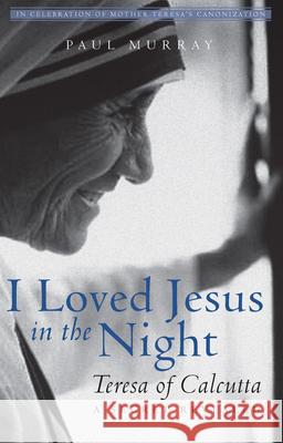 I Loved Jesus in the Night: Teresa of Calcutta--A Secret Revealed Paul Murray 9781612618951 Paraclete Press (MA)