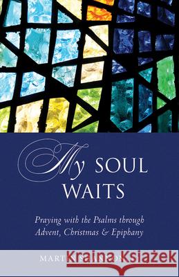 My Soul Waits: Praying with the Psalms Through Advent, Christmas & Epiphany Martin Shannon 9781612619705