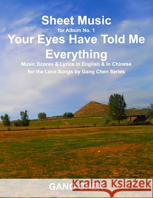 Sheet Music for Album No. 1, Your Eyes Have Told Me Everything: Music Scores & Lyrics in English & in Chinese for the Love Songs by Gang Chen Series Gang Chen 9781612650166
