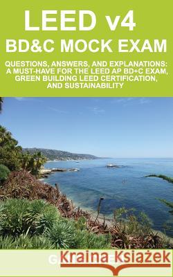 LEED v4 BD&C Mock Exam: Questions, answers, and explanations: A must-have for the LEED AP BD+C Exam, green building LEED certification, and sustainability Gang Chen 9781612650210