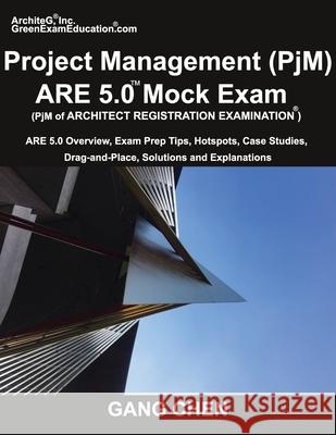 Project Management (PjM) ARE 5.0 Mock Exam (Architect Registration Examination): ARE 5.0 Overview, Exam Prep Tips, Hot Spots, Case Studies, Drag-and-Place, Solutions and Explanations Gang Chen 9781612650371 Architeg, Inc.