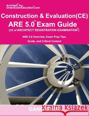 Construction and Evaluation (CE) ARE 5 Exam Guide (Architect Registration Exam): ARE 5.0 Overview, Exam Prep Tips, Guide, and Critical Content Gang Chen 9781612650432 Architeg, Inc.