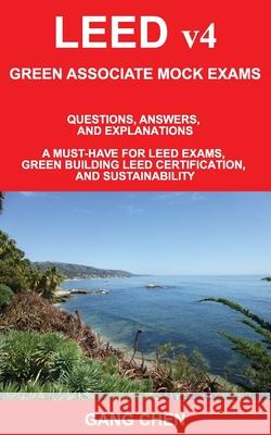 LEED v4 GREEN ASSOCIATE MOCK EXAMS: Questions, Answers, and Explanations: A Must-Have for LEED Exams, Green Building LEED Certification, and Sustainability. Green Associate Exam Guide Series Gang Chen 9781612650463 Architeg, Inc.