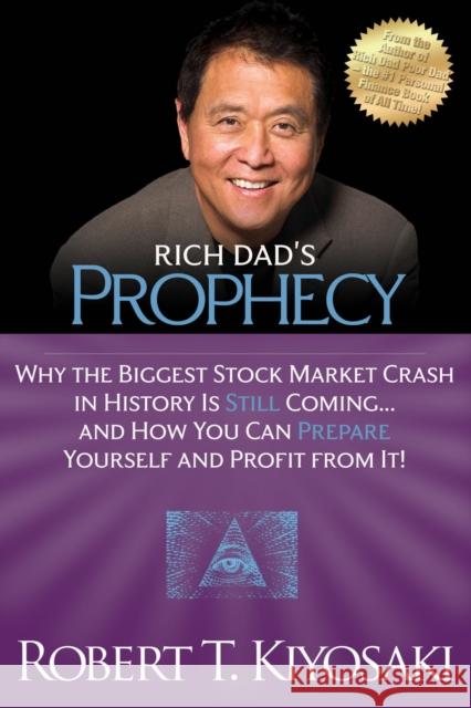 Rich Dad's Prophecy: Why the Biggest Stock Market Crash in History Is Still Coming...And How You Can Prepare Yourself and Profit from It! Robert T. Kiyosaki 9781612680255 Plata Publishing