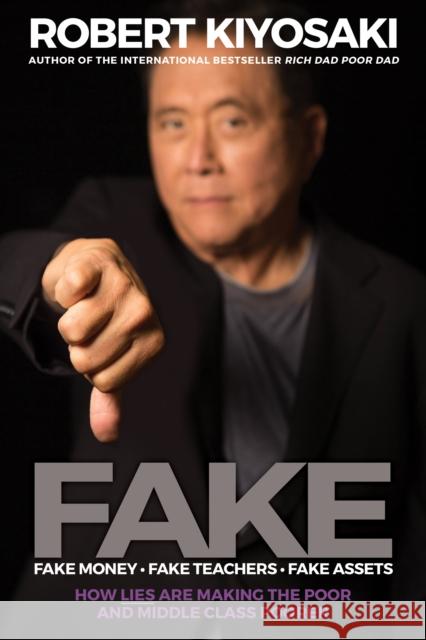 FAKE: Fake Money, Fake Teachers, Fake Assets: How Lies Are Making the Poor and Middle Class Poorer Robert T. Kiyosaki 9781612680842