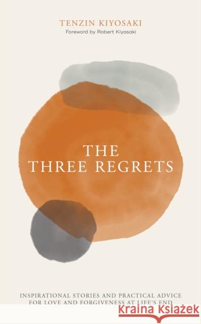 The Three Regrets: Inspirational Stories and Practical Advice for Love and Forgiveness at Life's End Kiyosaki, Tenzin 9781612681054 Plata Publishing