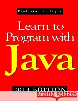 Learn to Program with Java (2014 Edition) John Smiley 9781612740539