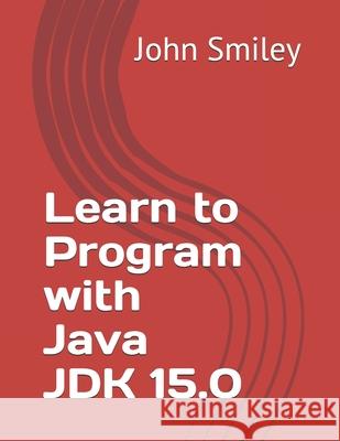 Learn to Program with Java JDK 15.0 John Smiley 9781612740843 John Smiley Publishing