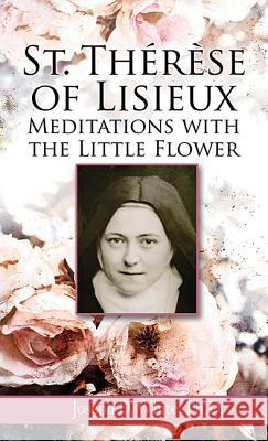 St Therese of Lisieux: Meditations with the Little Flower Joseph D. White 9781612785912 Our Sunday Visitor Inc.,U.S.