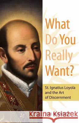 What Do You Really Want?: St. Ignatius Loyola and the Art of Discernment Jim Manney 9781612787961 Our Sunday Visitor