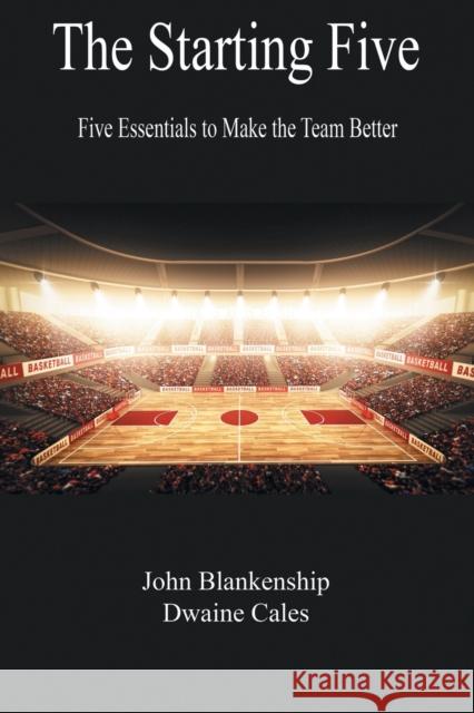 The Starting Five: Five Essentials to Make the Team Better John Blankenship Dwaine Cales 9781612863672 Avid Readers Publishing Group