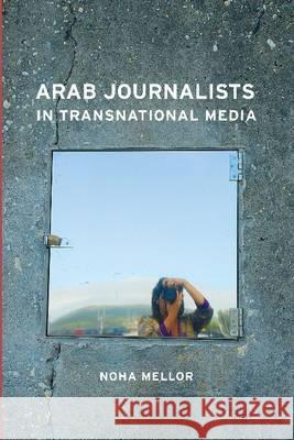 Arab Journalists in Transnational Media Noha Mellor 9781612890180