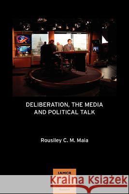 Deliberation, the Media and Political Talk Rousiley C. M. Maia 9781612890258