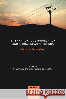 International Communication and Global News Networks: Historical Perspectives Peter Putnis, Chandrika Kaul, Jurgen Wilke 9781612890555