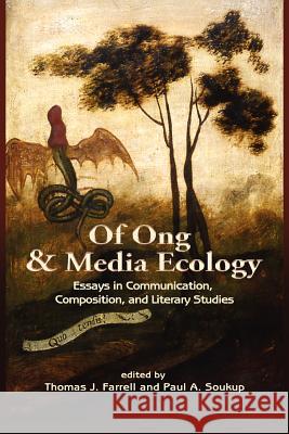 Of Ong and Media Ecology: Essays in Communication, Composition and Literary Studies Thomas J. Farrell, Paul A. Soukup 9781612890753