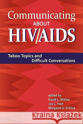 Communicating About HIV/AIDS: Taboo Topics and Difficult Conversations Kandi L. Walker, Joy L. Hart, Margaret U. D'Silva 9781612890852