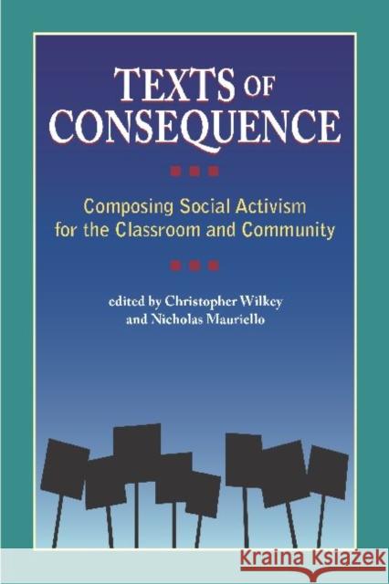 Texts of Consequence: Composing Social Activism for the Classroom and Community Christopher Wilkey Nicholas Mauriello  9781612890920