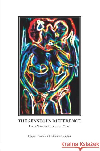 The Sensuous Difference: From Marx to This . . . and More Joseph J. Pilotta Jill Adair McCaughan  9781612890944