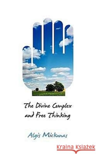 The Divine Complex and Free Thinking Algis Mickunas   9781612891026