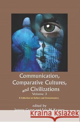 Communication, Comparative Cultures and Civilizations: Volume 3: A Collection on Culture and Consciousness Jeremy Grace, Eric M. Kramer 9781612891101 Eurospan (JL)