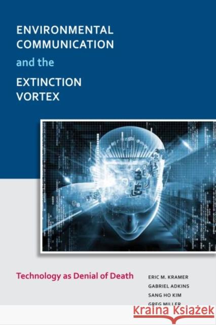 Environmental Communication and the Extinction Vortex: Technology as Denial of Death Eric Mark Kramer Gabriel Adkins Sang-Ho Kim 9781612891385