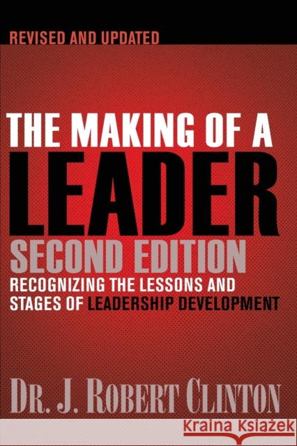The Making of a Leader: Recognizing the Lessons and Stages of Leadership Development Robert Clinton 9781612910758