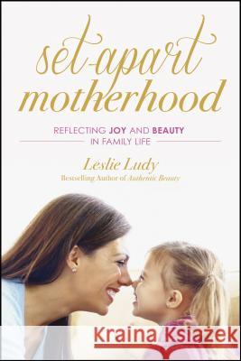 Set-Apart Motherhood: Reflecting Joy and Beauty in Family Life Leslie Ludy 9781612916767 NavPress Publishing Group