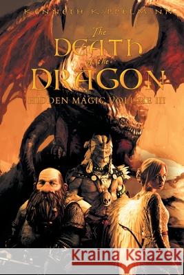 The Death of the Dragon: Hidden Magic Volume III Kenneth S Kappelmann 9781612968469