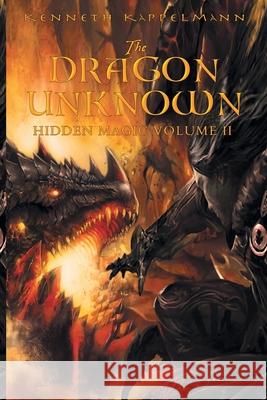 The Dragon Unknown: Hidden Magic Volume II Kenneth S Kappelmann 9781612968483