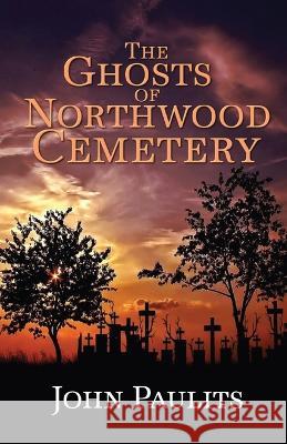 The Ghosts of Northwood Cemetery John Paulits   9781613092972 Wings Epress, Inc.