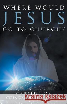 Where Would Jesus Go to Church? Gerald Roe 9781613140659