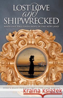 Lost Love and Shipwrecked: Madeline Pike Finds Hope in the New Land Jessica Marie Dorman Cathy Lynn Bryant 9781613140710 Innovo Publishing LLC