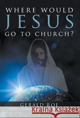Where Would Jesus Go to Church? Gerald Roe 9781613141434