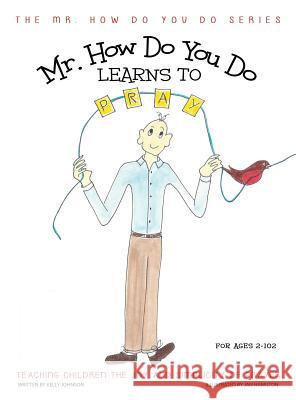 Mr. How Do You Do Learns to Pray: Teaching Children the Joy and Simplicity of Prayer Kelly Johnson, Jan Hamilton 9781613142950 Innovo Publishing LLC