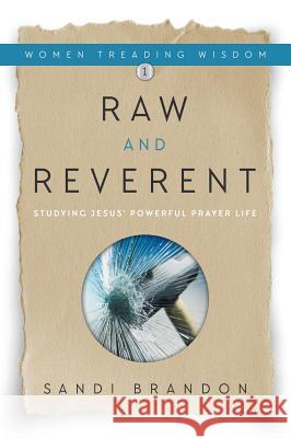 Raw and Reverent: Studying Jesus' Powerful Prayer Life Sandi Brandon 9781613143377