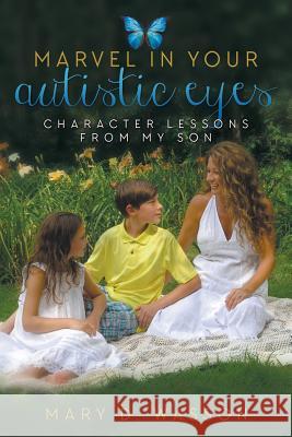 Marvel in Your Autistic Eyes: Character Lessons from My Son Mary D Wasson 9781613143384 Innovo Publishing LLC