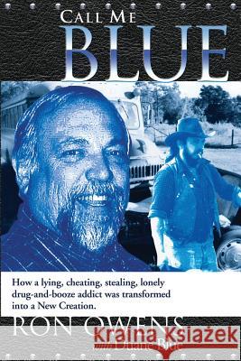 Call Me Blue: How a lying, cheating, stealing, lonely drug-and-booze addict was transformed into a New Creation Owens, Ron 9781613143452